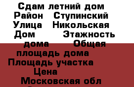 Сдам летний дом › Район ­ Ступинский › Улица ­ Никольская › Дом ­ 47 › Этажность дома ­ 1 › Общая площадь дома ­ 26 › Площадь участка ­ 900 › Цена ­ 15 000 - Московская обл., Ступинский р-н, Федоровское д. Недвижимость » Дома, коттеджи, дачи аренда   